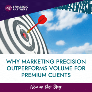 Why Marketing Precision Outperforms Volume for Premium Clients